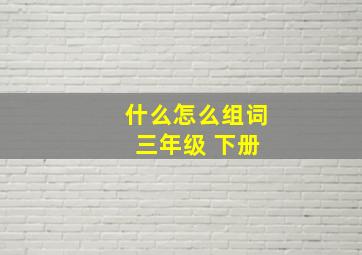 什么怎么组词 三年级 下册